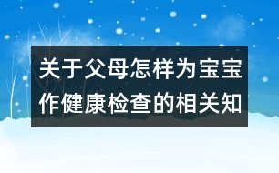 關(guān)于父母怎樣為寶寶作健康檢查的相關(guān)知識(shí)