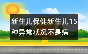 新生兒保?。盒律鷥?5種異常狀況不是病