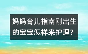 媽媽育兒指南：剛出生的寶寶怎樣來(lái)護(hù)理？