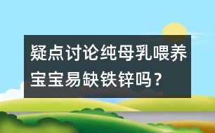 疑點討論：純母乳喂養(yǎng)寶寶易缺鐵鋅嗎？