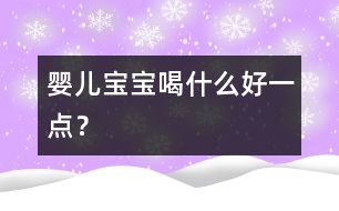 嬰兒寶寶喝什么好一點(diǎn)？