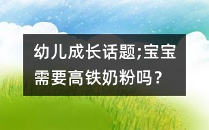 幼兒成長話題;寶寶需要高鐵奶粉嗎？