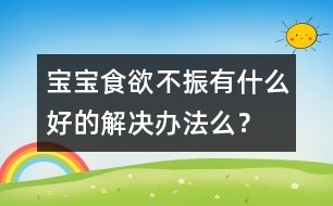 寶寶食欲不振有什么好的解決辦法么？