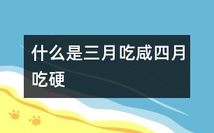 什么是三月吃咸,四月吃硬