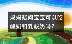 媽媽疑問(wèn)：寶寶可以吃酸奶和乳酸奶嗎？