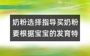 奶粉選擇指導：買奶粉要根據(jù)寶寶的發(fā)育特點來買