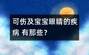 可傷及寶寶眼睛的疾病 有那些？