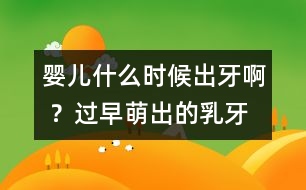 嬰兒什么時(shí)候出牙啊 ？過(guò)早萌出的乳牙