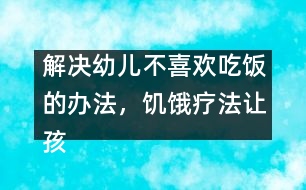 解決幼兒不喜歡吃飯的辦法，饑餓療法讓孩子不厭食