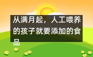 從滿月起，人工喂養(yǎng)的孩子就要添加的食品有哪些？