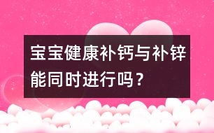 寶寶健康：補鈣與補鋅能同時進行嗎？