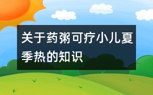 關(guān)于藥粥可療小兒夏季熱的知識