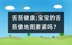 舌苔健康;寶寶的舌苔像地圖要緊嗎？