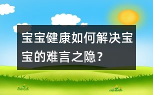 寶寶健康：如何解決寶寶的難言之隱？