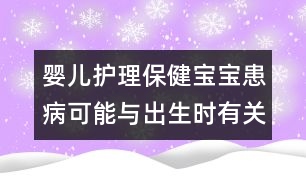 嬰兒護(hù)理保?。簩殞毣疾】赡芘c出生時(shí)有關(guān)