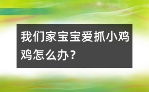 我們家寶寶愛(ài)抓小雞雞怎么辦？