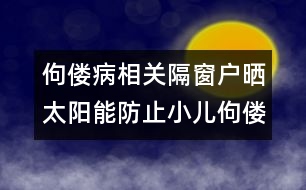 佝僂病相關(guān)：隔窗戶曬太陽(yáng)能防止小兒佝僂病嗎？