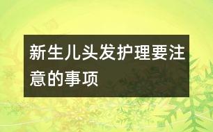 新生兒頭發(fā)護理要注意的事項