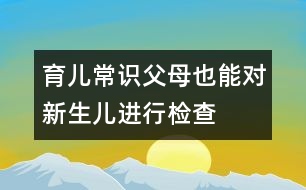 育兒常識：父母也能對新生兒進(jìn)行檢查