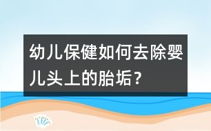 幼兒保?。喝绾稳コ龐雰侯^上的胎垢？