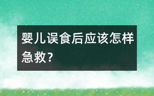 嬰兒誤食后應(yīng)該怎樣急救？