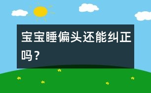 寶寶睡偏頭還能糾正嗎？