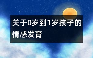 關(guān)于0歲到1歲孩子的情感發(fā)育