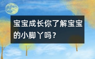 寶寶成長：你了解寶寶的小腳丫嗎？