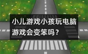 小兒游戲：小孩玩電腦游戲會變笨嗎？