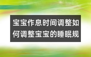 寶寶作息時(shí)間調(diào)整：如何調(diào)整寶寶的睡眠規(guī)律？