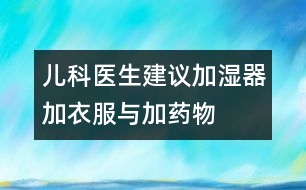 兒科醫(yī)生建議：加濕器、加衣服與加藥物