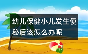 幼兒保?。盒喊l(fā)生便秘后該怎么辦呢