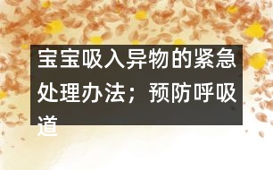 寶寶吸入異物的緊急處理辦法；預(yù)防呼吸道異物