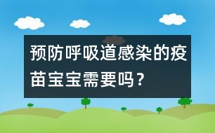 預(yù)防呼吸道感染的疫苗寶寶需要嗎？