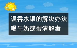 誤吞水銀的解決辦法：喝牛奶或蛋清解毒