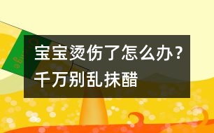 寶寶燙傷了怎么辦？千萬別亂抹醋