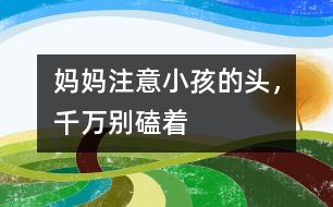 媽媽注意：小孩的頭，千萬別磕著