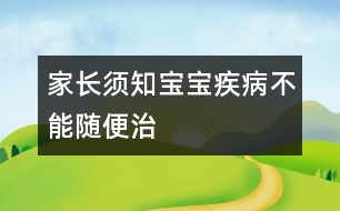 家長須知：寶寶疾病不能隨便治