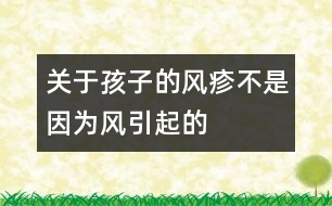 關(guān)于孩子的風(fēng)疹不是因?yàn)椤帮L(fēng)”引起的