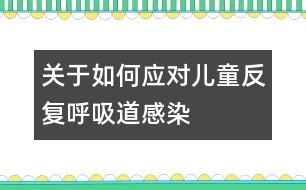 關(guān)于如何應(yīng)對(duì)兒童反復(fù)呼吸道感染