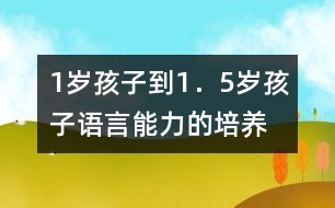 1歲孩子到1．5歲孩子語(yǔ)言能力的培養(yǎng)