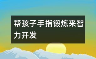 幫孩子手指鍛煉來(lái)智力開發(fā)