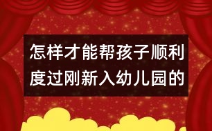 怎樣才能幫孩子順利度過剛新入幼兒園的幾天