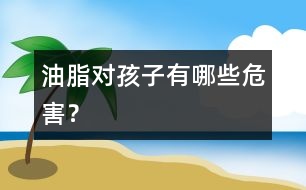 油脂對(duì)孩子有哪些危害？