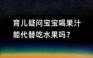 育兒疑問：寶寶喝果汁能代替吃水果嗎？