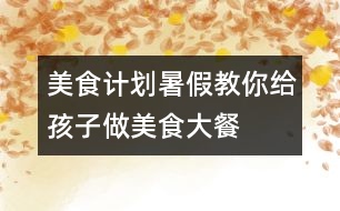 美食計(jì)劃：暑假教你給孩子做美食大餐