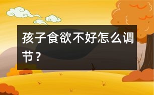 孩子食欲不好怎么調(diào)節(jié)？