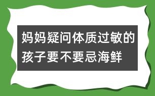 媽媽疑問：“體質(zhì)過敏的孩子要不要忌海鮮？