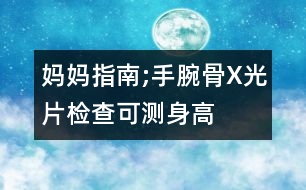 媽媽指南;手腕骨X光片檢查可測身高