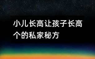 小兒長(zhǎng)高：讓孩子長(zhǎng)高個(gè)的私家秘方